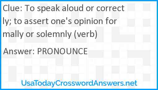 To speak aloud or correctly; to assert one's opinion formally or solemnly (verb) Answer