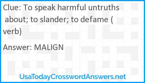 To speak harmful untruths about; to slander; to defame (verb) Answer