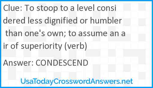 To stoop to a level considered less dignified or humbler than one's own; to assume an air of superiority (verb) Answer