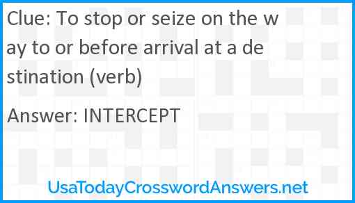 To stop or seize on the way to or before arrival at a destination (verb) Answer