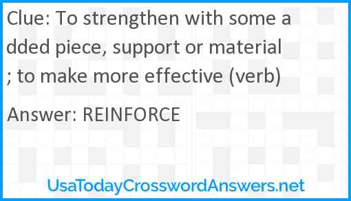 To strengthen with some added piece, support or material; to make more effective (verb) Answer