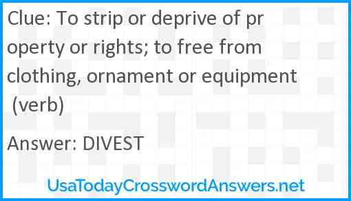 To strip or deprive of property or rights; to free from clothing, ornament or equipment (verb) Answer