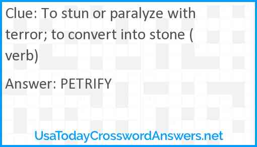 To stun or paralyze with terror; to convert into stone (verb) Answer