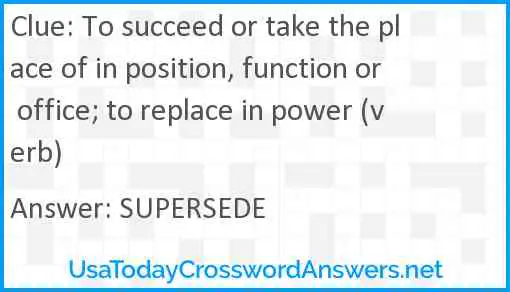 To succeed or take the place of in position, function or office; to replace in power (verb) Answer