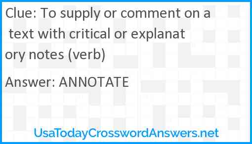 To supply or comment on a text with critical or explanatory notes (verb) Answer