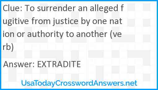 To surrender an alleged fugitive from justice by one nation or authority to another (verb) Answer