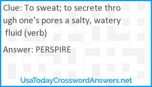 To sweat; to secrete through one's pores a salty, watery fluid (verb) Answer