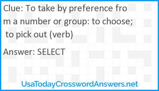 To take by preference from a number or group: to choose; to pick out (verb) Answer