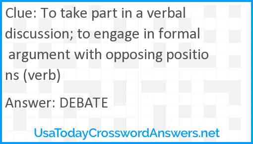 To take part in a verbal discussion; to engage in formal argument with opposing positions (verb) Answer