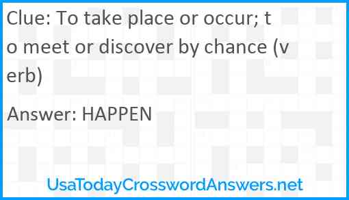 To take place or occur; to meet or discover by chance (verb) Answer