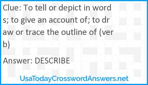 To tell or depict in words; to give an account of; to draw or trace the outline of (verb) Answer