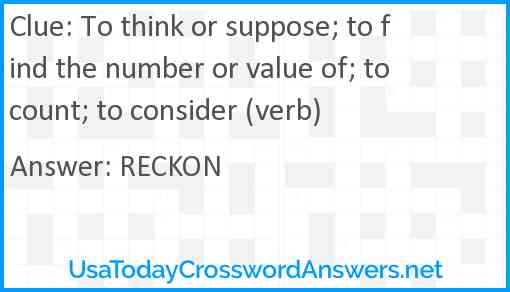 To think or suppose; to find the number or value of; to count; to consider (verb) Answer
