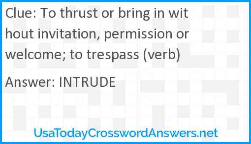 To thrust or bring in without invitation, permission or welcome; to trespass (verb) Answer