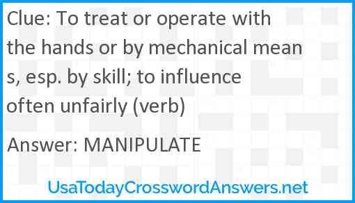 To treat or operate with the hands or by mechanical means, esp. by skill; to influence often unfairly (verb) Answer