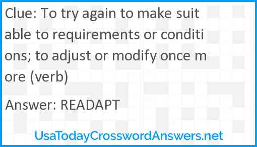 To try again to make suitable to requirements or conditions; to adjust or modify once more (verb) Answer