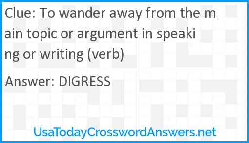 To wander away from the main topic or argument in speaking or writing (verb) Answer
