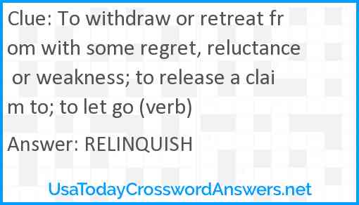 To withdraw or retreat from with some regret, reluctance or weakness; to release a claim to; to let go (verb) Answer