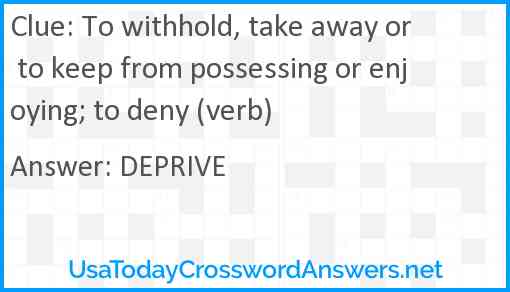 To withhold, take away or to keep from possessing or enjoying; to deny (verb) Answer