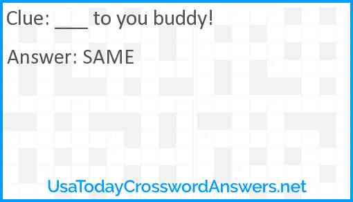 ___ to you buddy! Answer