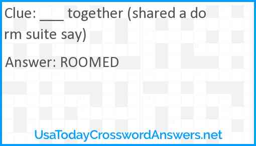 ___ together (shared a dorm suite say) Answer