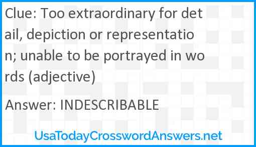 Too extraordinary for detail, depiction or representation; unable to be portrayed in words (adjective) Answer