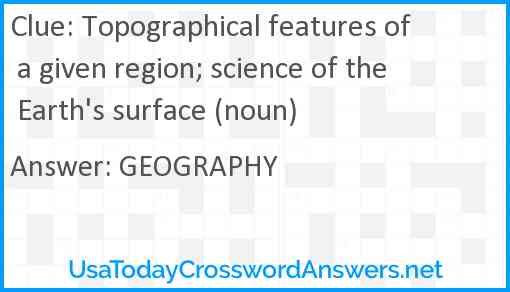 Topographical features of a given region; science of the Earth's surface (noun) Answer