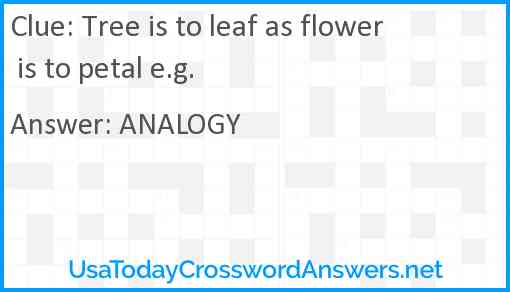 Tree is to leaf as flower is to petal e.g. Answer
