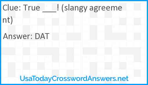 True ___! (slangy agreement) Answer