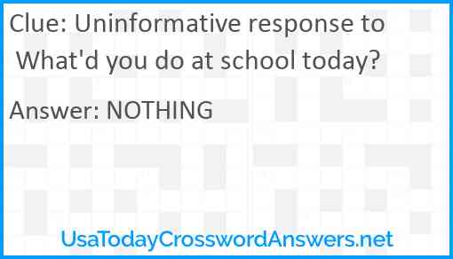 Uninformative response to What'd you do at school today? Answer