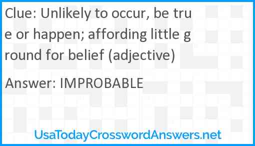 Unlikely to occur, be true or happen; affording little ground for belief (adjective) Answer