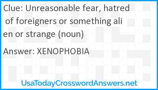 Unreasonable fear, hatred of foreigners or something alien or strange (noun) Answer