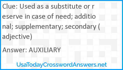 Used as a substitute or reserve in case of need; additional; supplementary; secondary (adjective) Answer