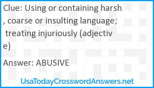 Using or containing harsh, coarse or insulting language; treating injuriously (adjective) Answer