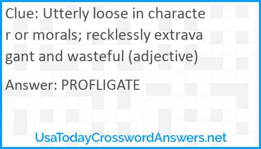 Utterly loose in character or morals; recklessly extravagant and wasteful (adjective) Answer