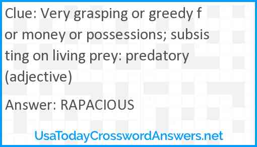 Very grasping or greedy for money or possessions; subsisting on living prey: predatory (adjective) Answer
