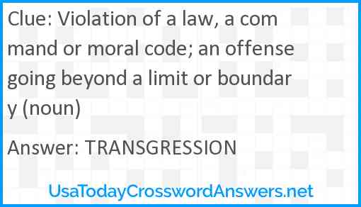 Violation of a law, a command or moral code; an offense going beyond a limit or boundary (noun) Answer