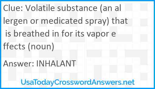 Volatile substance (an allergen or medicated spray) that is breathed in for its vapor effects (noun) Answer