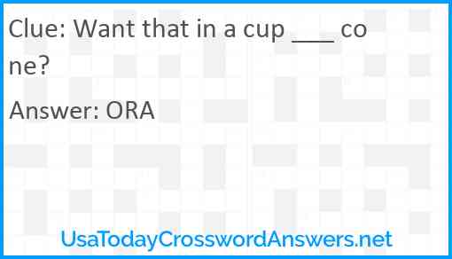 Want that in a cup ___ cone? Answer