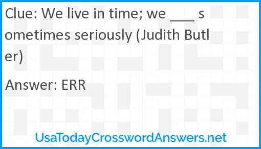 We live in time; we ___ sometimes seriously (Judith Butler) Answer