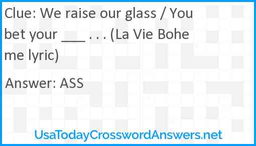 We raise our glass / You bet your ___ . . . (La Vie Boheme lyric) Answer