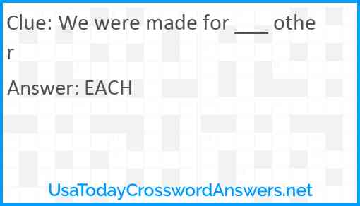 We were made for ___ other Answer