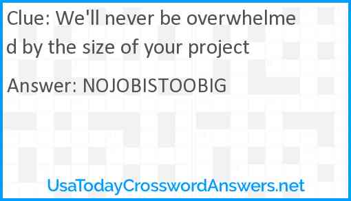 We'll never be overwhelmed by the size of your project Answer