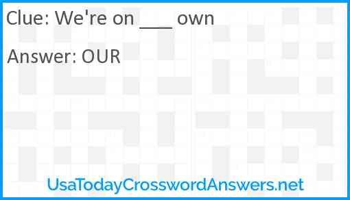 We're on ___ own Answer