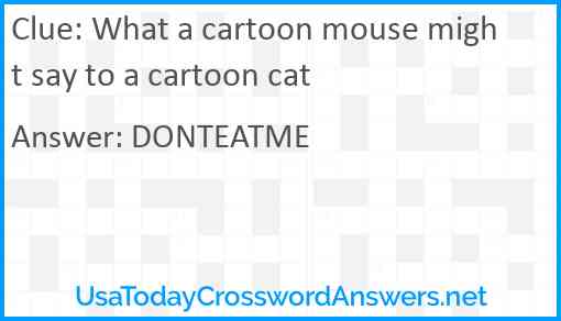 What a cartoon mouse might say to a cartoon cat Answer