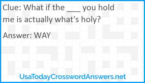 What if the ___ you hold me is actually what's holy? Answer