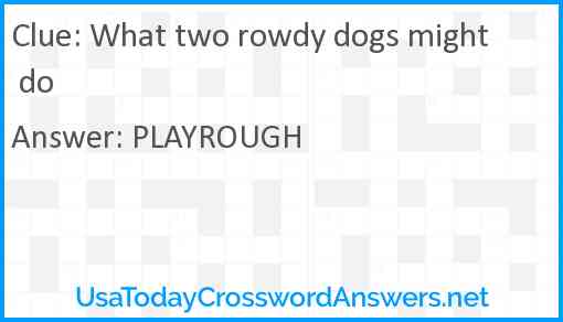 What two rowdy dogs might do Answer