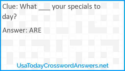 What ___ your specials today? Answer