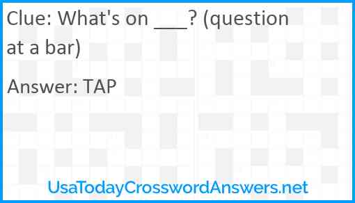 What's on ___? (question at a bar) Answer