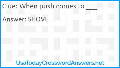 When push comes to ___ Answer