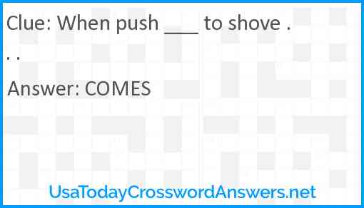 When push ___ to shove . . . Answer